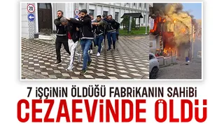 7 işçi ölmüştü, fabrika sahibi cezaevinde öldü